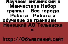 Изучаем английский в Манчестере.Набор группы. - Все города Работа » Работа и обучение за границей   . Ненецкий АО,Тельвиска с.